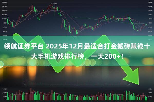 领航证券平台 2025年12月最适合打金搬砖赚钱十大手机游戏排行榜，一天200+！